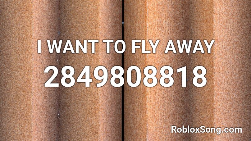 I WANT TO FLY AWAY Roblox ID