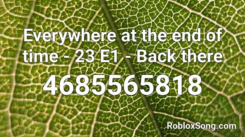 Everywhere at the end of time - 23 E1 - Back there Roblox ID
