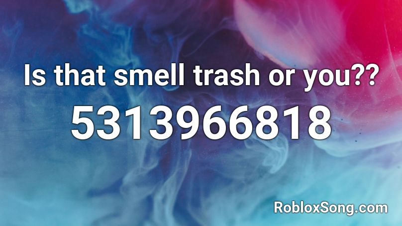 Is that smell trash or you?? Roblox ID