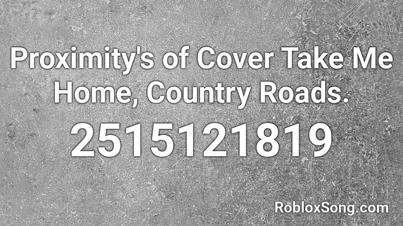 Proximity's of Cover Take Me Home, Country Roads. Roblox ID