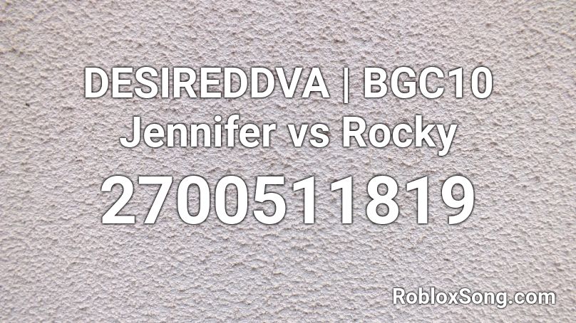 DESIREDDVA | BGC10 Jennifer vs Rocky Roblox ID