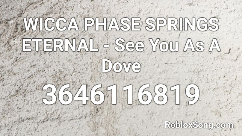 WICCA PHASE SPRINGS ETERNAL - See You As A Dove Roblox ID