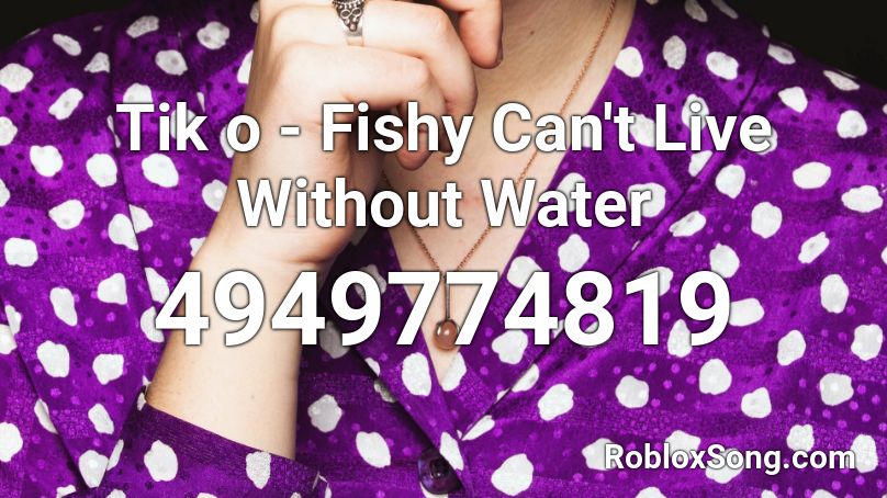 Tiko - Fishy Can't Live Without Water Roblox ID