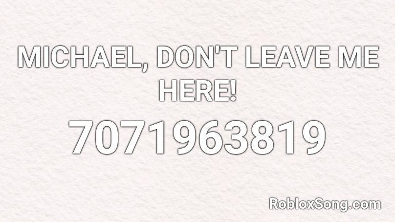 MICHAEL,  DON'T LEAVE ME HERE! Roblox ID