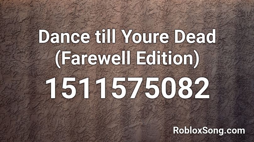 Dance Till Youre Dead Farewell Edition Roblox Id Roblox Music Codes - roblox song id dance till ur dead