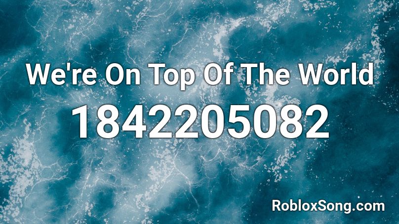 We're On Top Of The World Roblox ID