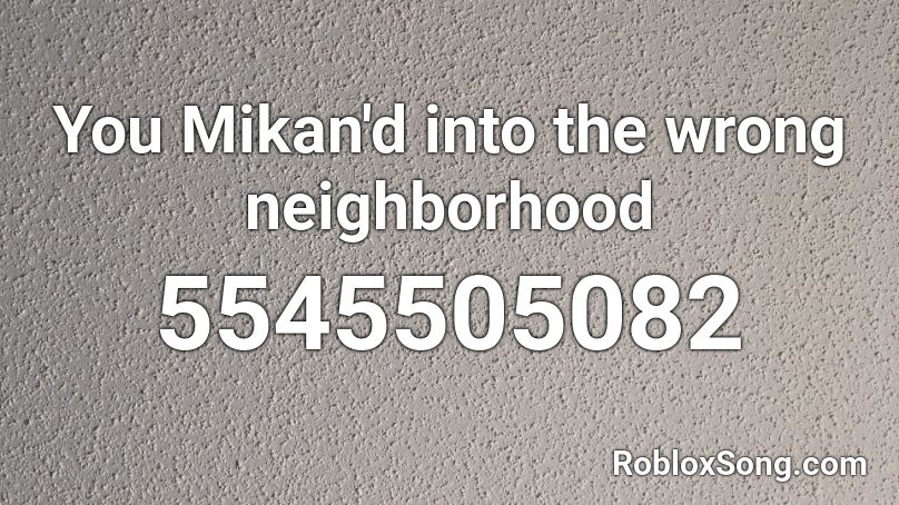 You Mikan'd into the wrong neighborhood Roblox ID