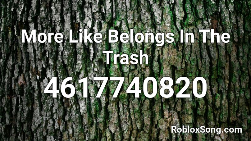 More Like Belongs In The Trash Roblox ID