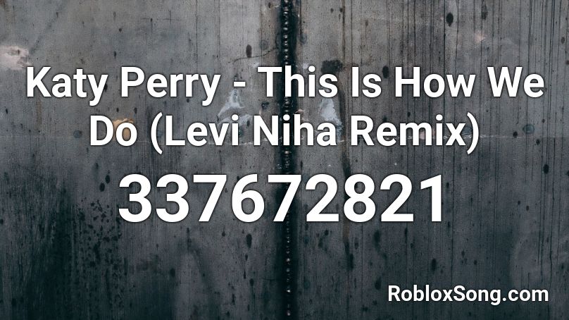 Katy Perry This Is How We Do Levi Niha Remix Roblox Id Roblox Music Codes - levi levi song id for roblox