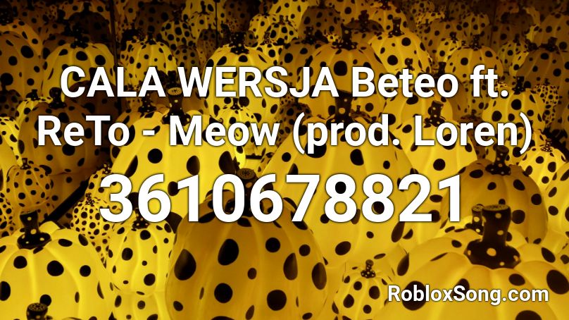 CALA WERSJA Beteo ft. ReTo - Meow (prod. Loren) Roblox ID