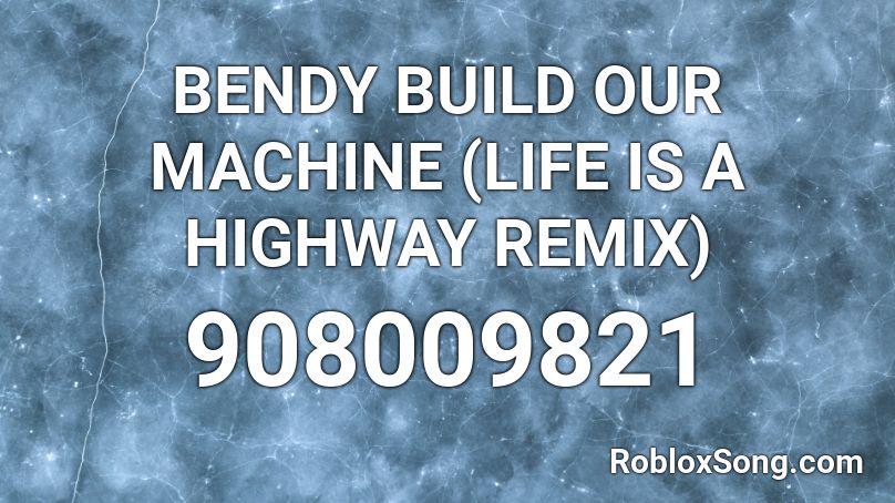 BENDY BUILD OUR MACHINE (LIFE IS A HIGHWAY REMIX)  Roblox ID