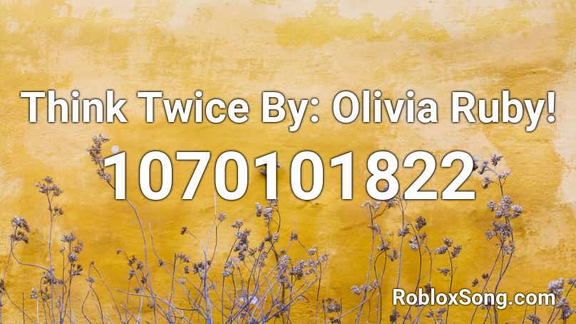 Think Twice By: Olivia Ruby! Roblox ID