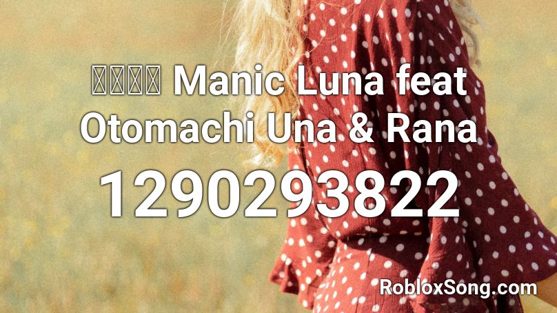 マニック Manic Luna feat Otomachi Una & Rana Roblox ID