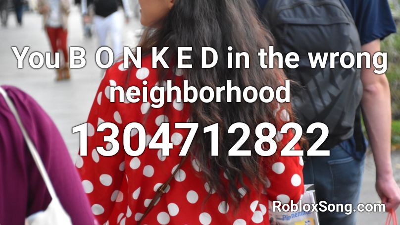 You B O N K E D  in the wrong neighborhood Roblox ID