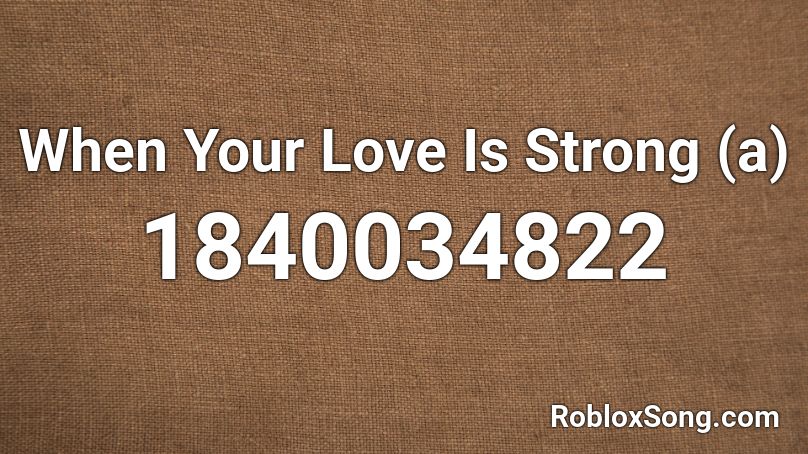 When Your Love Is Strong (a) Roblox ID