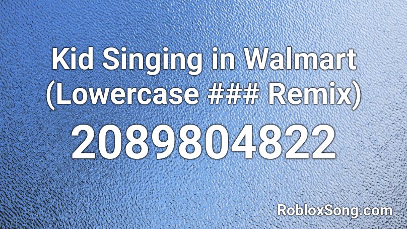 Kid Singing in Walmart (Lowercase ### Remix) Roblox ID