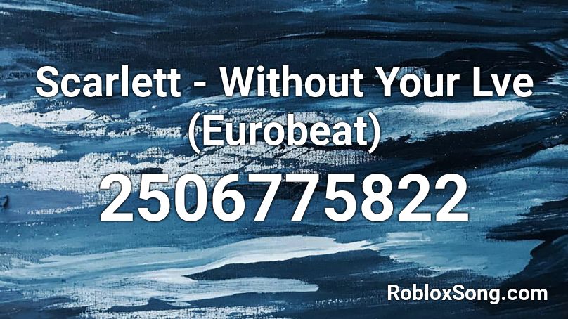 Scarlett -  Without Your Lve (Eurobeat) Roblox ID