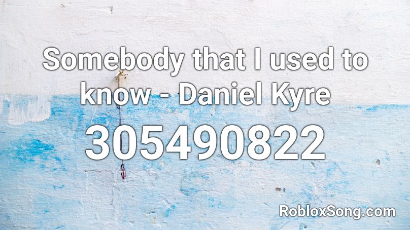 Somebody that I used to know - Daniel Kyre Roblox ID