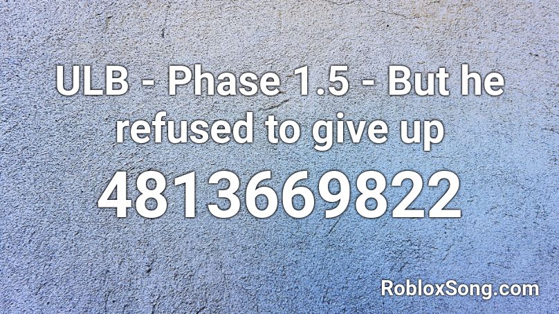 ULB - Phase 1.5 - But he refused to give up Roblox ID
