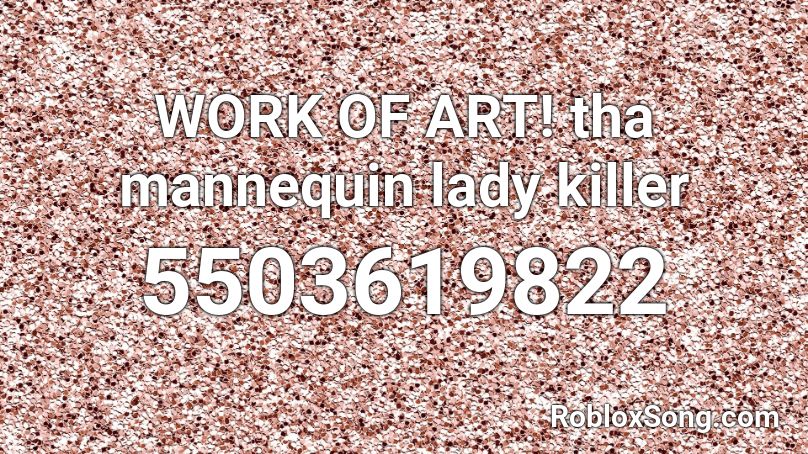 WORK OF ART! tha mannequin lady killer Roblox ID