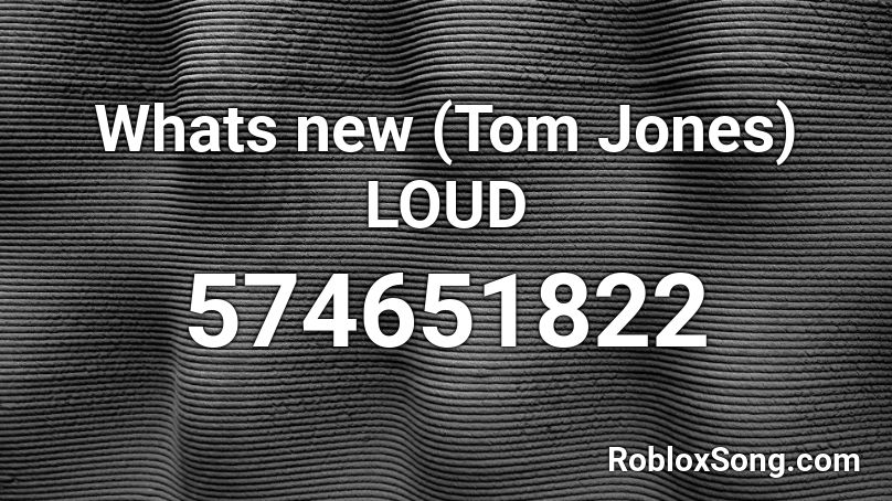 Whats new (Tom Jones) LOUD Roblox ID