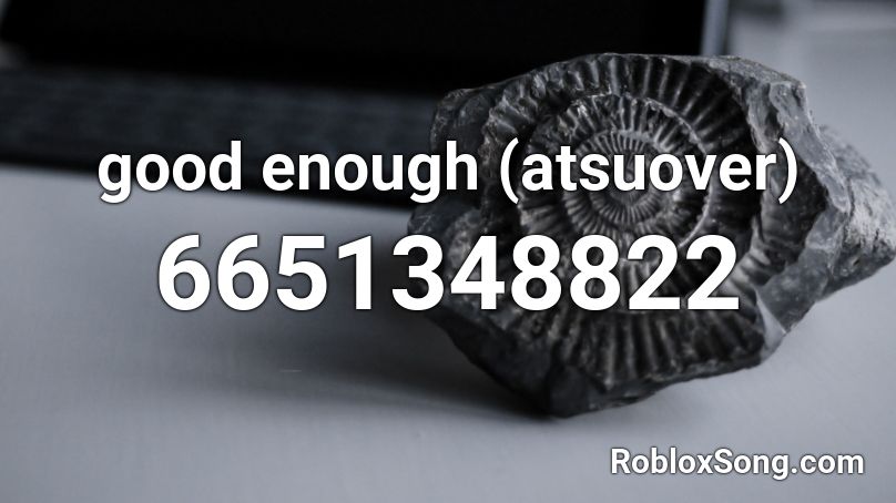 good enough (atsuover) Roblox ID