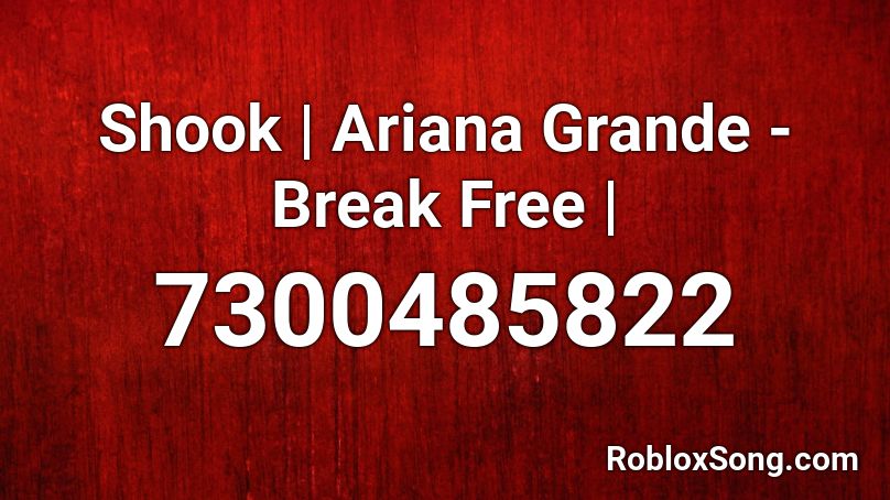 Shook | Ariana Grande - Break Free | Roblox ID
