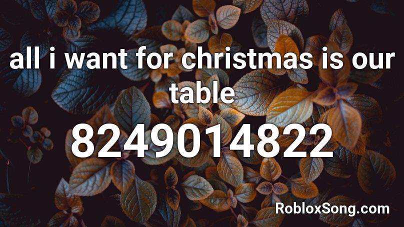 all i want for christmas is our table Roblox ID