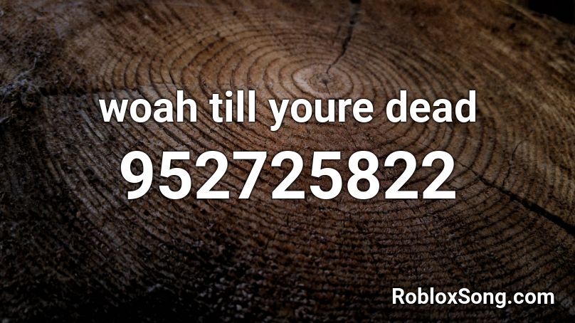 woah till youre dead   Roblox ID