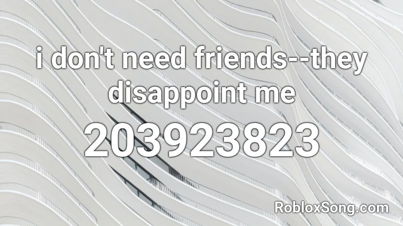 i don't need friends--they disappoint me Roblox ID