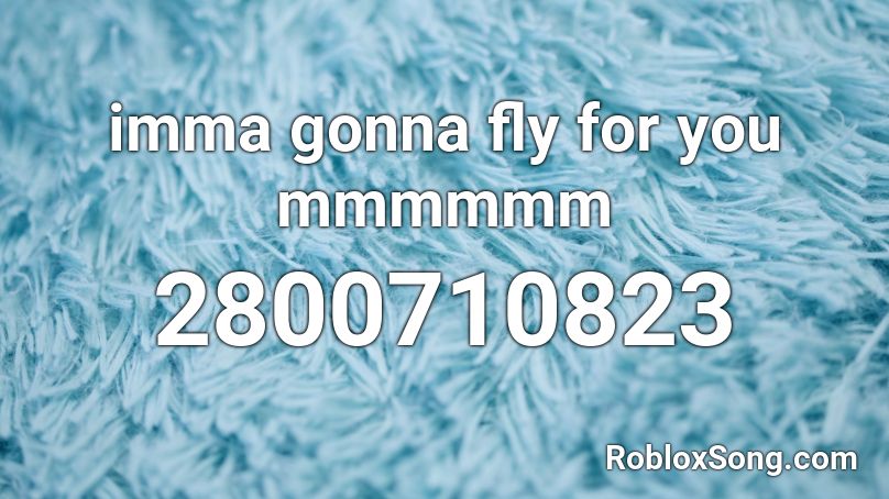 imma gonna fly for you mmmmmm Roblox ID