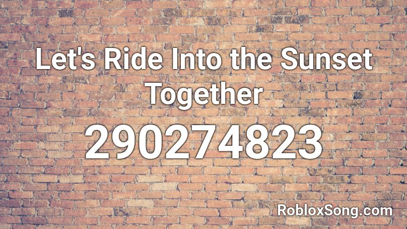 Let's Ride Into the Sunset Together Roblox ID