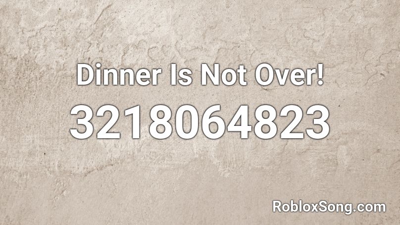Dinner Is Not Over! Roblox ID
