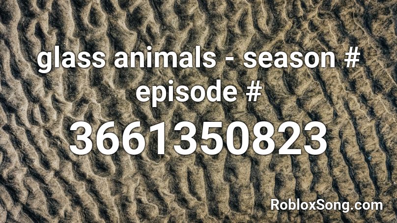 glass animals - season 2 episode 3 Roblox ID