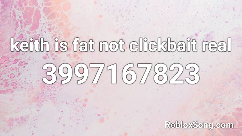 keith-is-fat-not-clickbait-real-roblox-id-roblox-music-codes