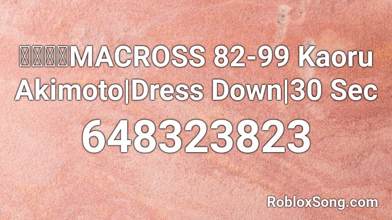 マクロスMACROSS 82-99 Kaoru Akimoto|Dress Down|30 Sec Roblox ID