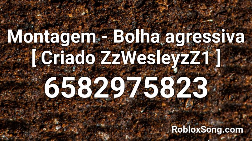 Montagem - Bolha agressiva [ Criado ZzWesleyzZ1 ] Roblox ID