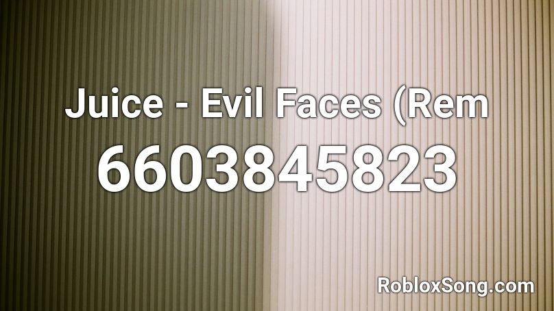 Juice - Evil Faces (Rem Roblox ID