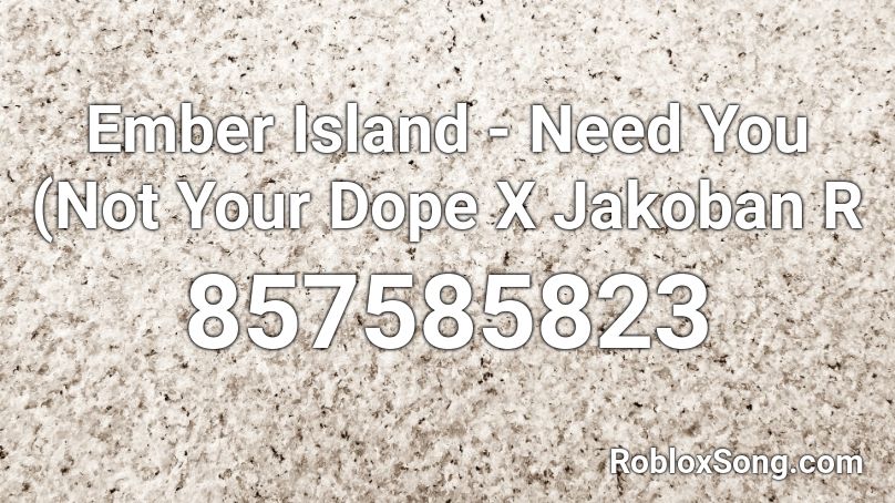 Ember Island - Need You (Not Your Dope X Jakoban R Roblox ID