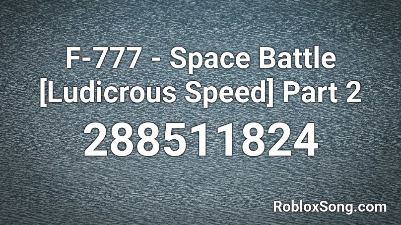 F-777 - Space Battle [Ludicrous Speed] Part 2 Roblox ID