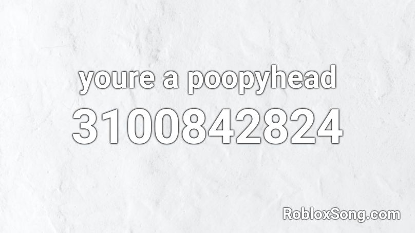 Youre A Poopyhead Roblox Id Roblox Music Codes - your a pp head roblox id