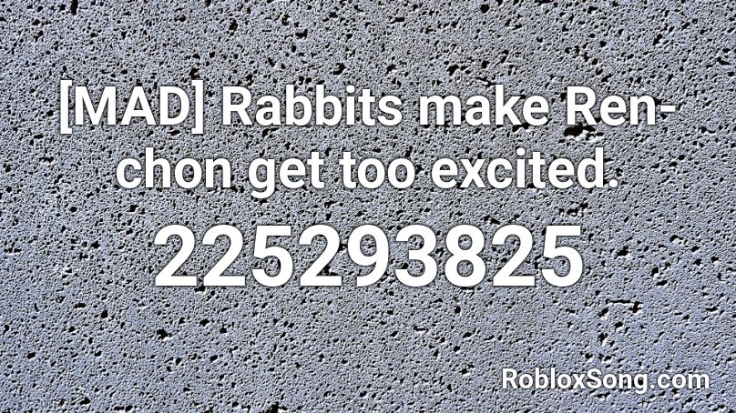 [MAD] Rabbits make Ren-chon get too excited. Roblox ID