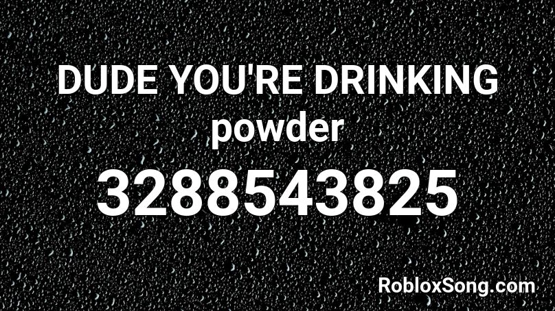 DUDE YOU'RE DRINKING powder Roblox ID