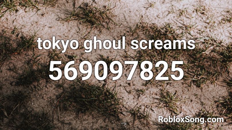 tokyo ghoul screams Roblox ID