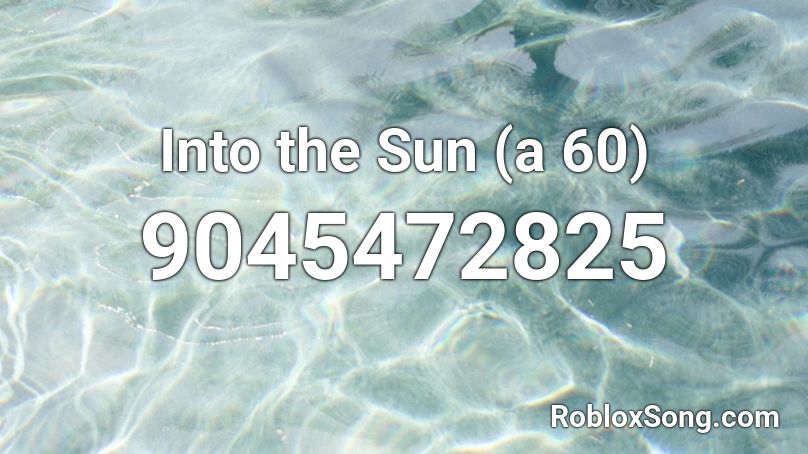 Into the Sun (a 60) Roblox ID