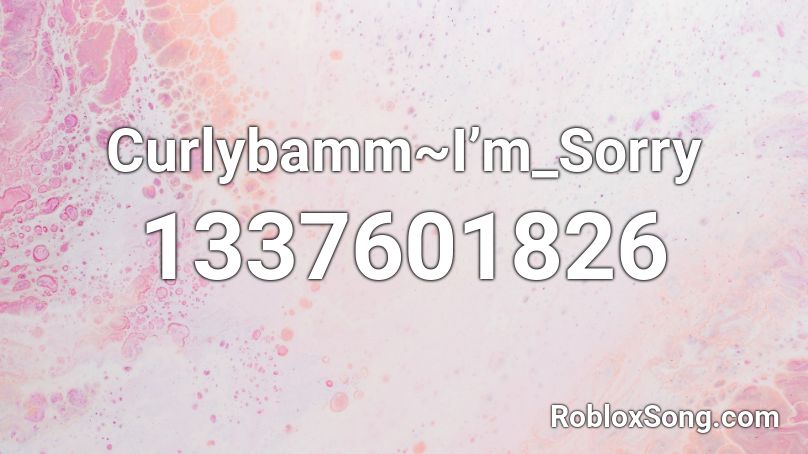 Curlybamm I M Sorry Roblox Id Roblox Music Codes - sorry to know ya roblox id