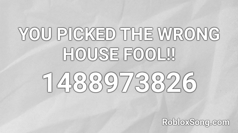 YOU PICKED THE WRONG HOUSE FOOL!! Roblox ID
