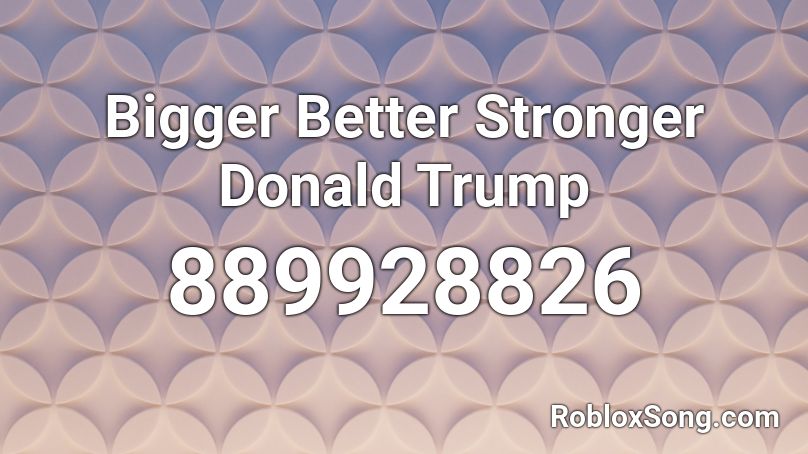 Bigger Better Stronger Donald Trump Roblox ID