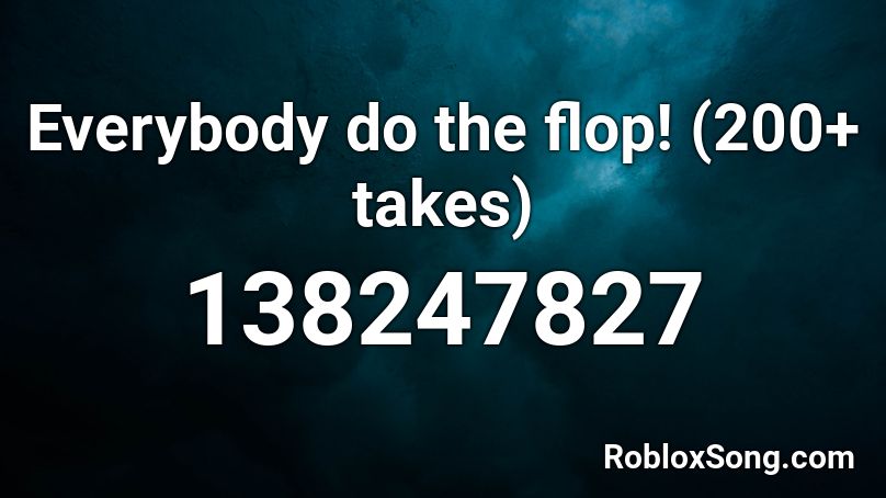Everybody do the flop! (200+ takes) Roblox ID