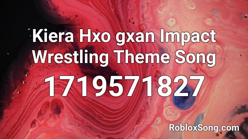 Kiera Hxo gxan Impact Wrestling Theme Song Roblox ID